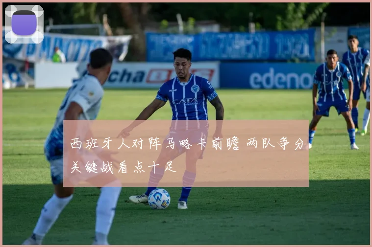 西班牙人对阵马略卡前瞻 两队争分关键战看点十足