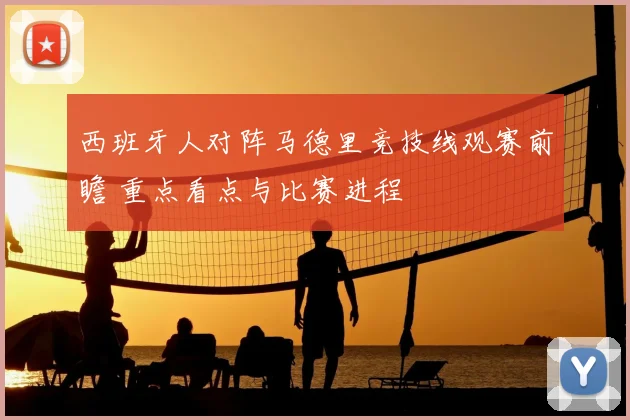 西班牙人对阵马德里竞技线观赛前瞻 重点看点与比赛进程
