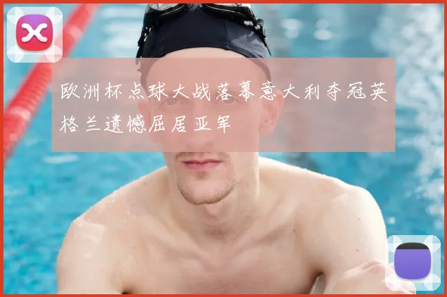 欧洲杯点球大战落幕意大利夺冠英格兰遗憾屈居亚军