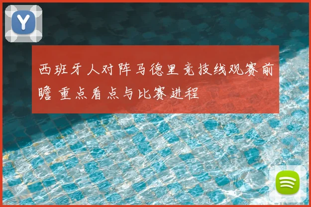 西班牙人对阵马德里竞技线观赛前瞻 重点看点与比赛进程