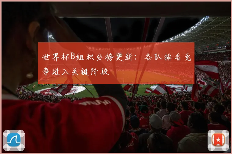 世界杯B组积分榜更新:各队排名竞争进入关键阶段