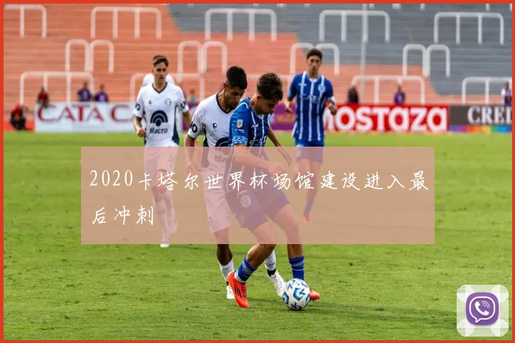 2020卡塔尔世界杯场馆建设进入最后冲刺