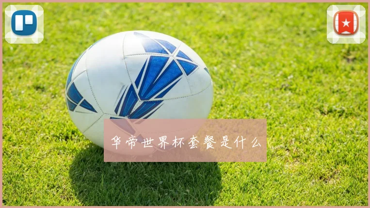 华帝世界杯套餐是什么