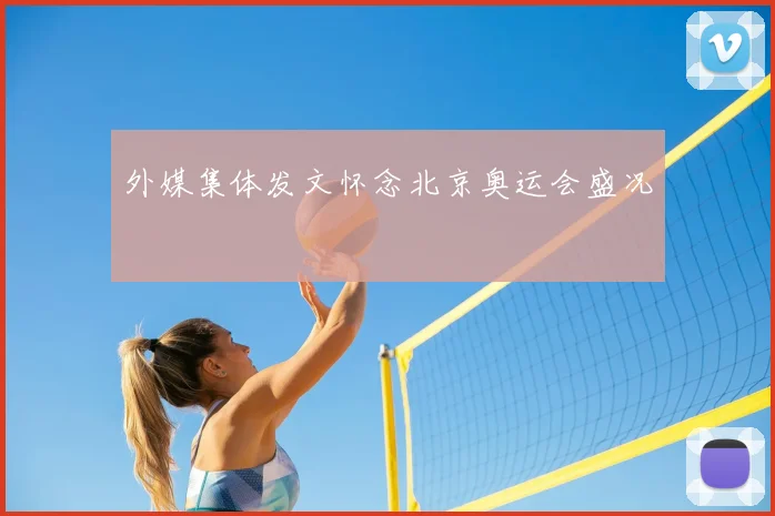 外媒集体发文怀念北京奥运会盛况